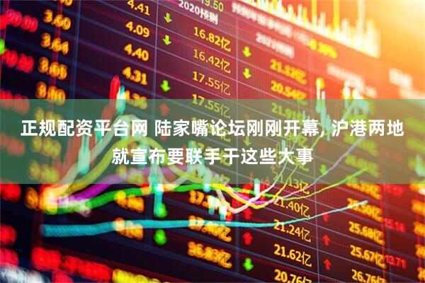 正规配资平台网 陆家嘴论坛刚刚开幕, 沪港两地就宣布要联手干这些大事
