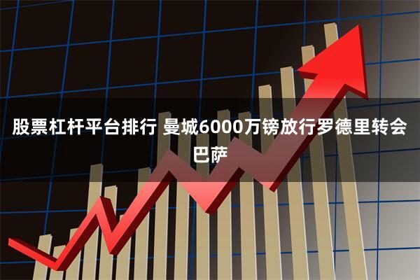 股票杠杆平台排行 曼城6000万镑放行罗德里转会巴萨