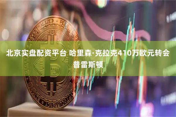 北京实盘配资平台 哈里森·克拉克410万欧元转会普雷斯顿